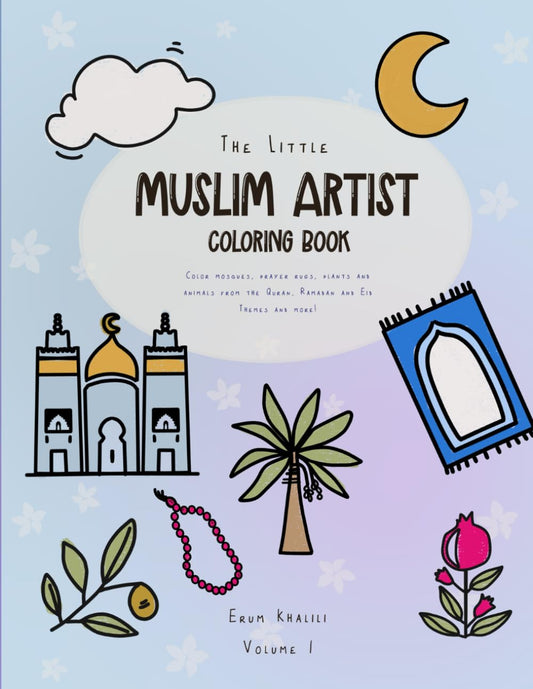 The Little Muslim Artist: Coloring Book: Color mosques, prayer rugs, plants and animals from the Quran, Ramadan and Eid themes and more!