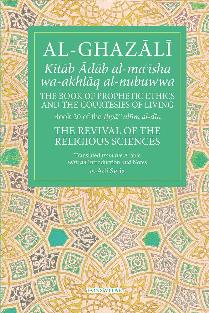 Al Ghazali: The Book of Prophetic Ethics and The Courtesies of Living (Kitab Adab al-ma'isha wa-akhlaq al-nubuwwa)
