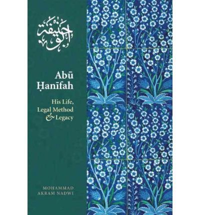 Abu Hanifah: His Life, Legal Method and Legacy