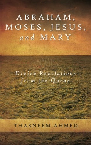 Abraham, Moses, Jesus, and Mary: Divine Revelations from the Quran
