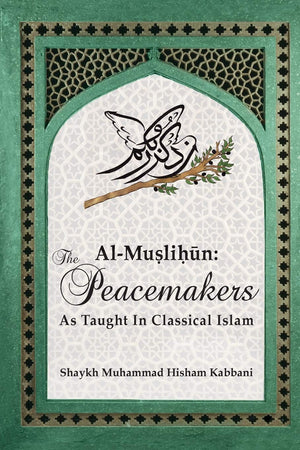 Al-Muslihun: The Peacemakers As Taught In Classical Islam by Shaykh Muhammad Hisham Kabbani