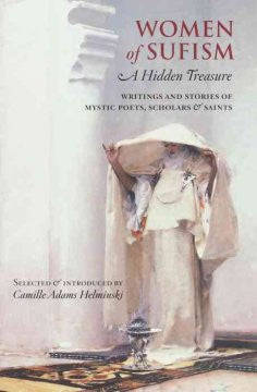 Women of Sufism: A Hidden Treasure : Writings and Stories of Mystic Poets, Scholars & Saints