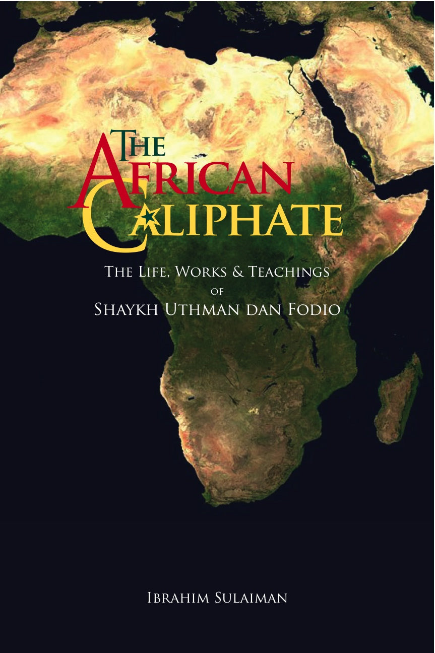 The African Caliphate: The Life, Works and Teaching of Shaykh Usman Dan Fodio (1754-1817)
