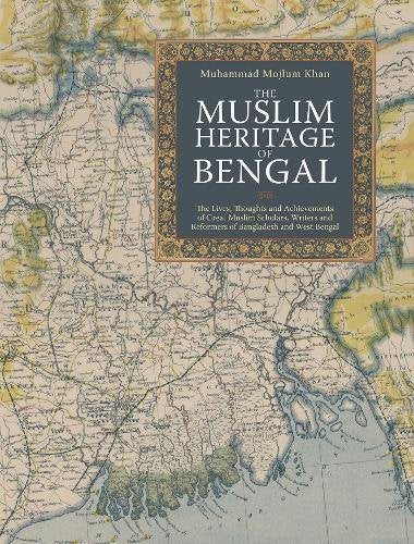 The Muslim Heritage of Bengal: The Lives, Thoughts and Achievements of Great Muslim Scholars, Writers and Reformers of Bangladesh and West Bengal