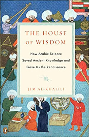 The House of Wisdom - How Arabic Science Saved Ancient Knowledge and Gave Us the Renaissance